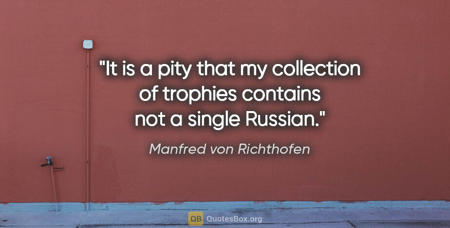 Manfred von Richthofen quote: "It is a pity that my collection of trophies contains not a..."