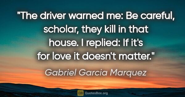 Gabriel Garcia Marquez quote: "The driver warned me: Be careful, scholar, they kill in that..."