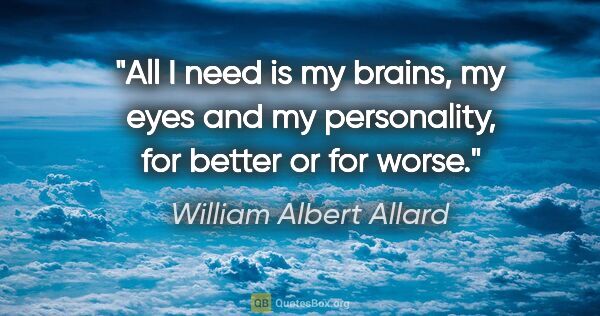 William Albert Allard quote: "All I need is my brains, my eyes and my personality, for..."