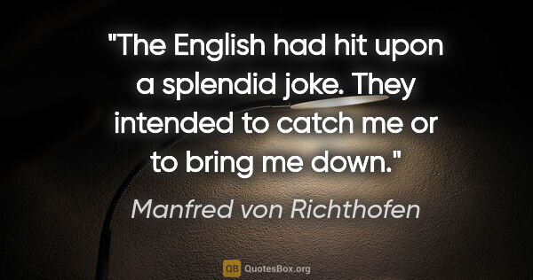 Manfred von Richthofen quote: "The English had hit upon a splendid joke. They intended to..."