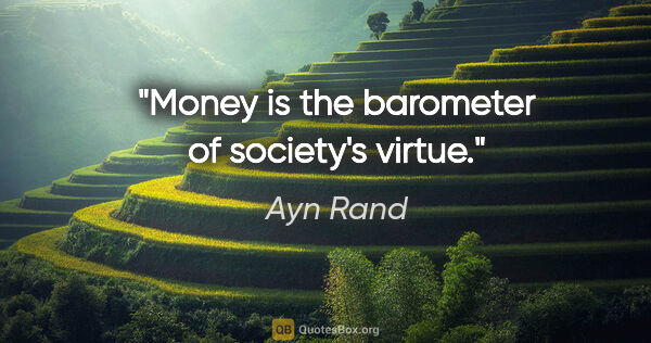 Ayn Rand quote: "Money is the barometer of society's virtue."