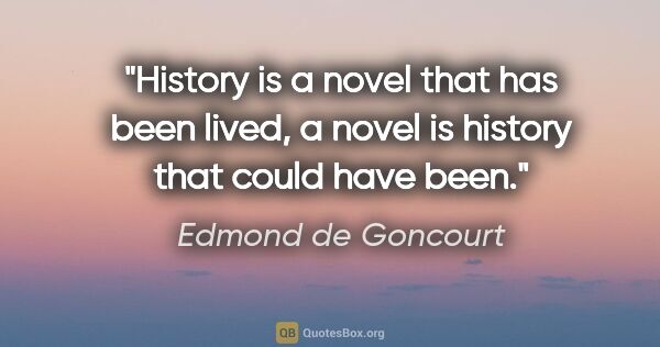 Edmond de Goncourt quote: "History is a novel that has been lived, a novel is history..."