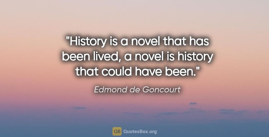 Edmond de Goncourt quote: "History is a novel that has been lived, a novel is history..."