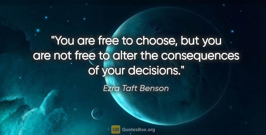 Ezra Taft Benson quote: "You are free to choose, but you are not free to alter the..."