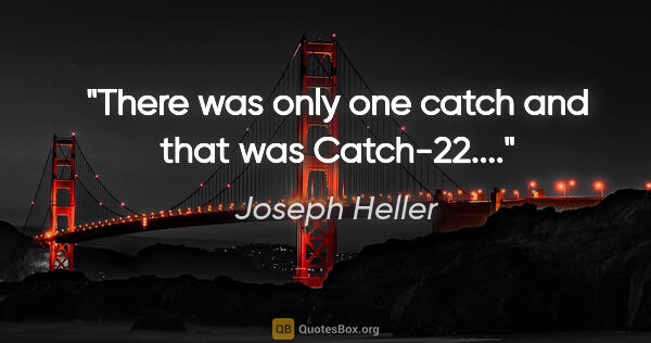 Joseph Heller quote: "There was only one catch and that was Catch-22...."