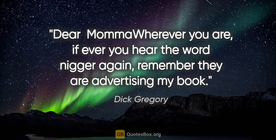 Dick Gregory quote: "Dear  MommaWherever you are, if ever you hear the word..."