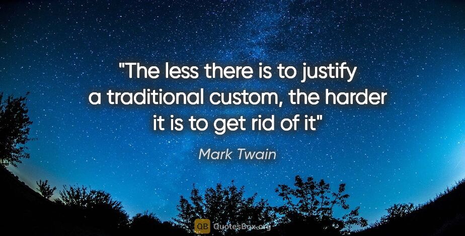 Mark Twain quote: "The less there is to justify a traditional custom, the harder..."