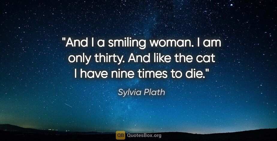 Sylvia Plath quote: "And I a smiling woman. I am only thirty. And like the cat I..."