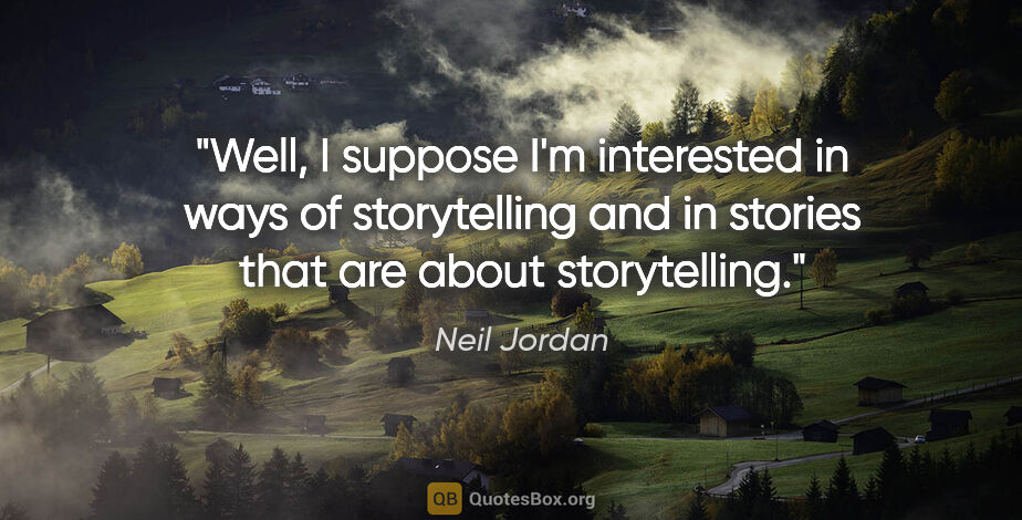 Neil Jordan quote: "Well, I suppose I'm interested in ways of storytelling and in..."