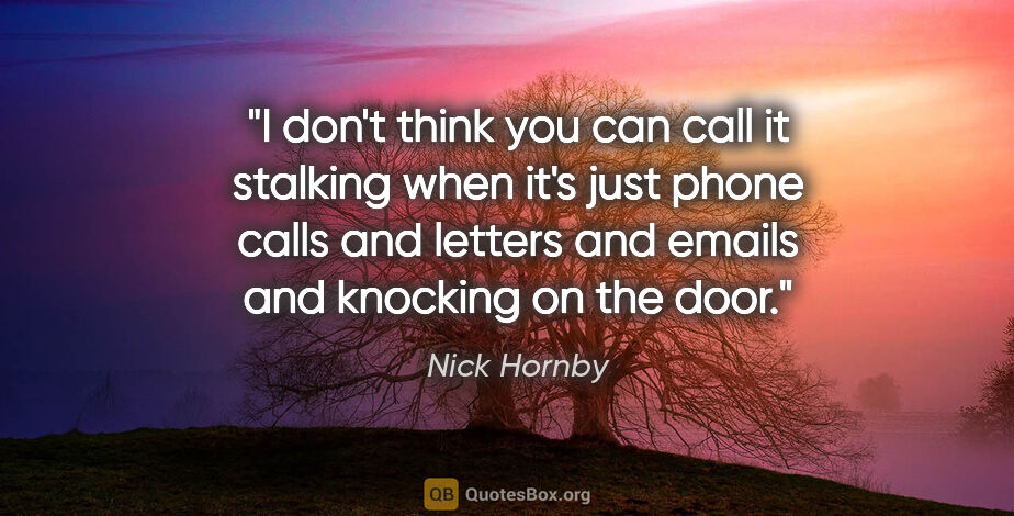 Nick Hornby quote: "I don't think you can call it stalking when it's just phone..."