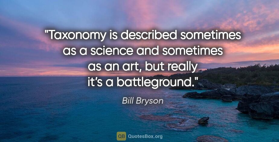 Bill Bryson quote: "Taxonomy is described sometimes as a science and sometimes as..."