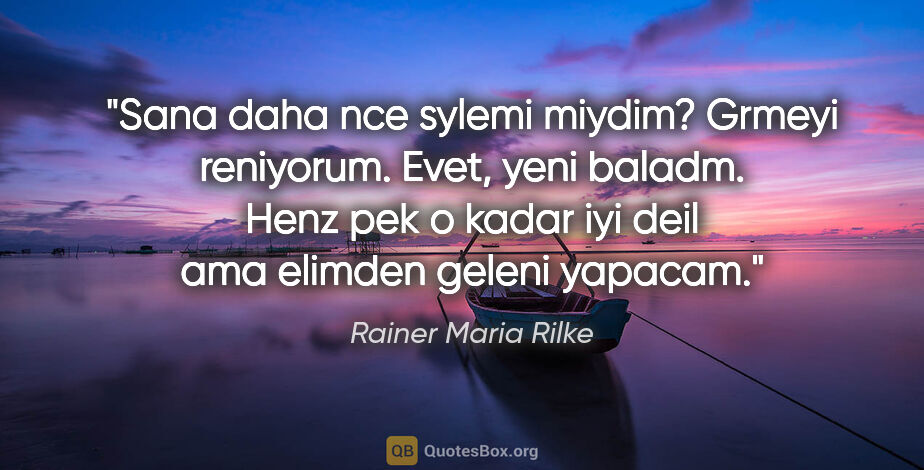 Rainer Maria Rilke quote: "Sana daha nce sylemi miydim? Grmeyi reniyorum. Evet, yeni..."