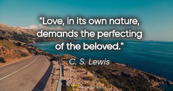 C. S. Lewis quote: "Love, in its own nature, demands the perfecting of the beloved."