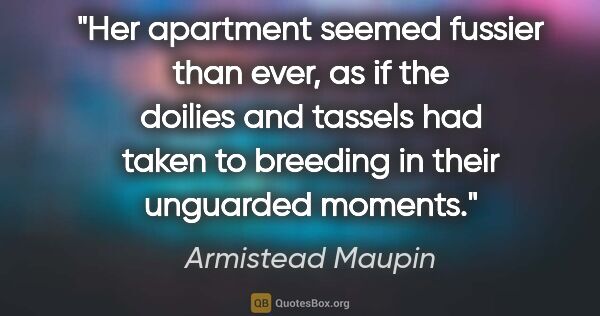 Armistead Maupin quote: "Her apartment seemed fussier than ever, as if the doilies and..."