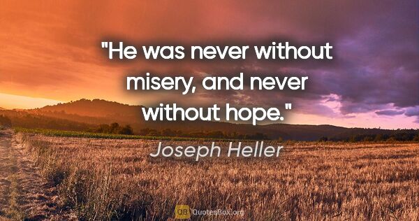 Joseph Heller quote: "He was never without misery, and never without hope."