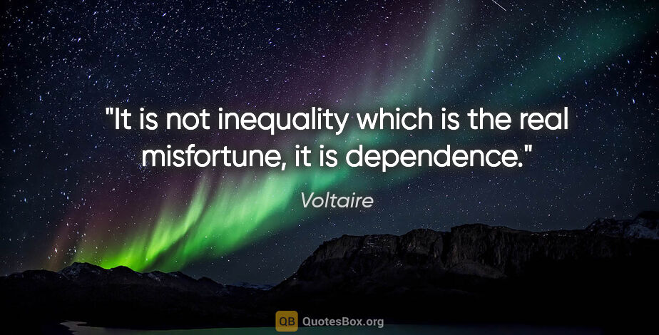 Voltaire quote: "It is not inequality which is the real misfortune, it is..."
