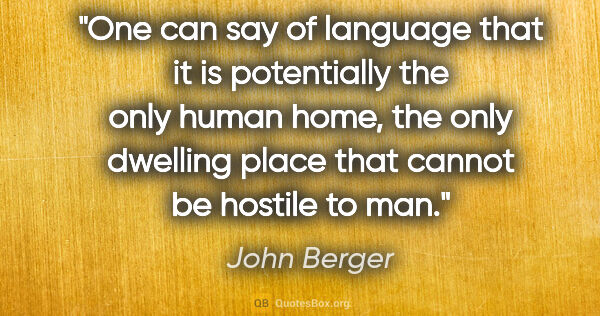 John Berger quote: "One can say of language that it is potentially the only human..."