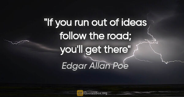 Edgar Allan Poe quote: "If you run out of ideas follow the road; you'll get there"