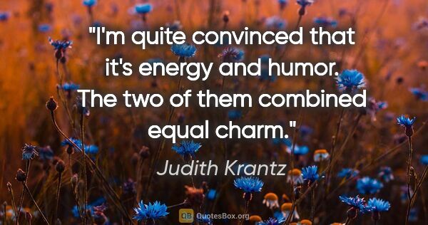 Judith Krantz quote: "I'm quite convinced that it's energy and humor. The two of..."