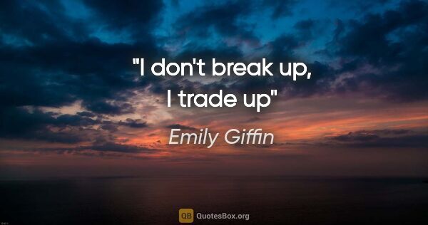 Emily Giffin quote: "I don't break up, I trade up"