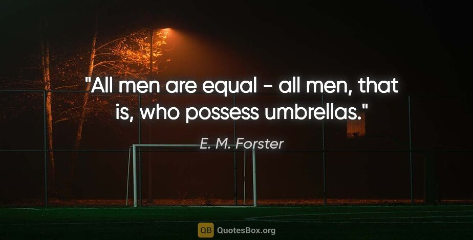 E. M. Forster quote: "All men are equal - all men, that is, who possess umbrellas."