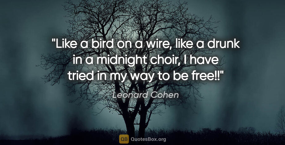 Leonard Cohen quote: "Like a bird on a wire, like a drunk in a midnight choir, I..."