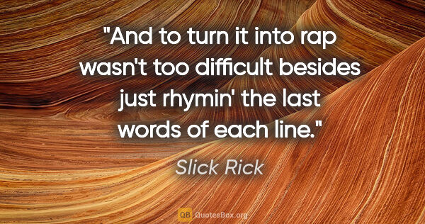 Slick Rick quote: "And to turn it into rap wasn't too difficult besides just..."