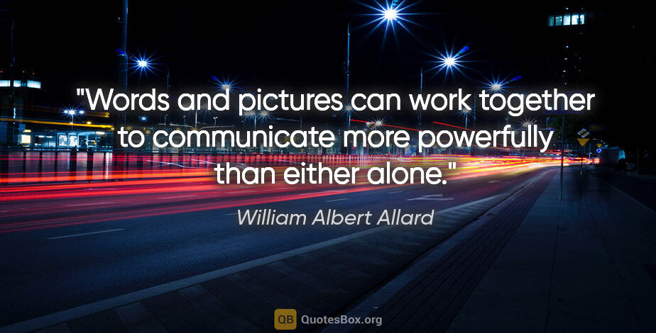 William Albert Allard quote: "Words and pictures can work together to communicate more..."