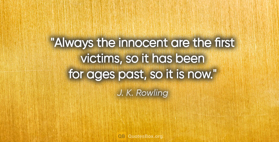 J. K. Rowling quote: "Always the innocent are the first victims, so it has been for..."