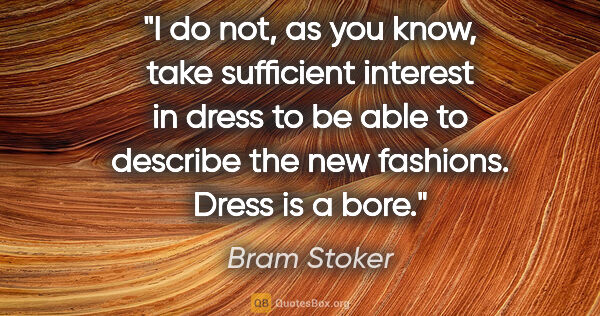 Bram Stoker quote: "I do not, as you know, take sufficient interest in dress to be..."