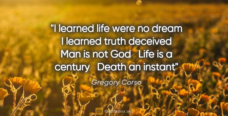 Gregory Corso quote: "I learned life were no dream I learned truth deceived Man is..."