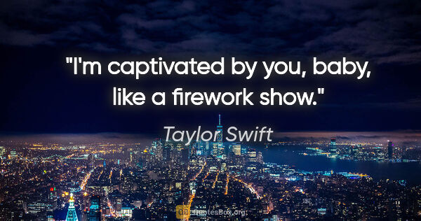 Taylor Swift quote: "I'm captivated by you, baby, like a firework show."