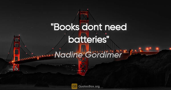 Nadine Gordimer quote: "Books dont need batteries"