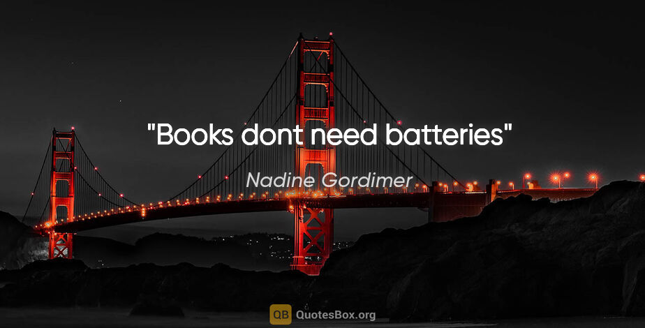 Nadine Gordimer quote: "Books dont need batteries"