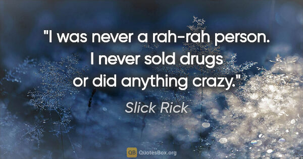 Slick Rick quote: "I was never a rah-rah person. I never sold drugs or did..."
