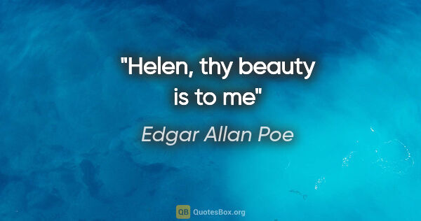 Edgar Allan Poe quote: "Helen, thy beauty is to me"