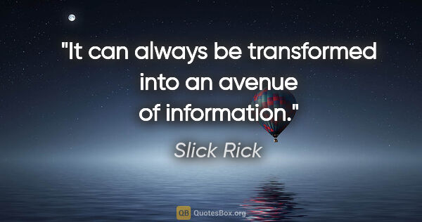 Slick Rick quote: "It can always be transformed into an avenue of information."