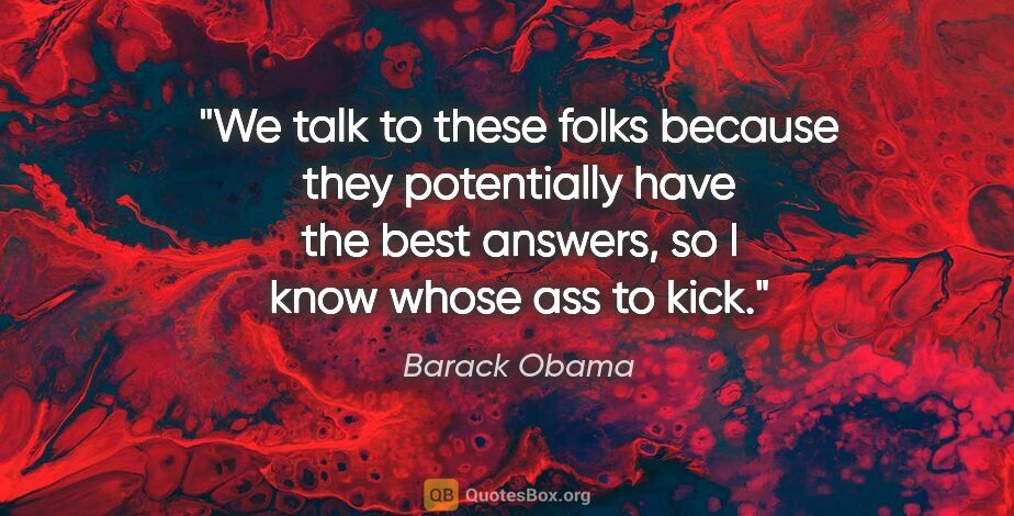 Barack Obama quote: "We talk to these folks because they potentially have the best..."