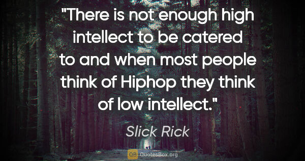 Slick Rick quote: "There is not enough high intellect to be catered to and when..."