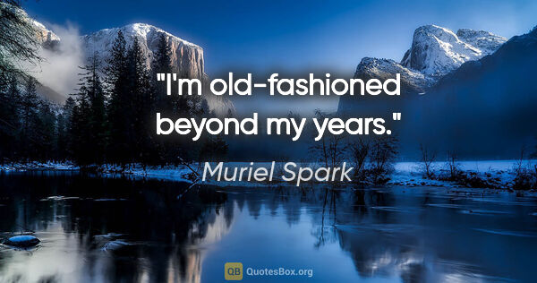 Muriel Spark quote: "I'm old-fashioned beyond my years."