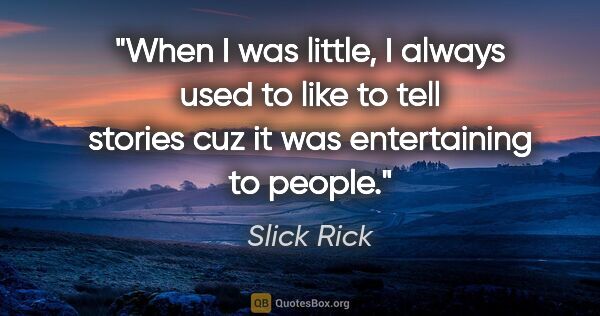 Slick Rick quote: "When I was little, I always used to like to tell stories cuz..."
