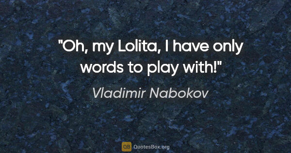 Vladimir Nabokov quote: "Oh, my Lolita, I have only words to play with!"