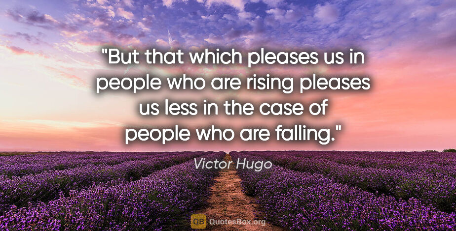 Victor Hugo quote: "But that which pleases us in people who are rising pleases us..."