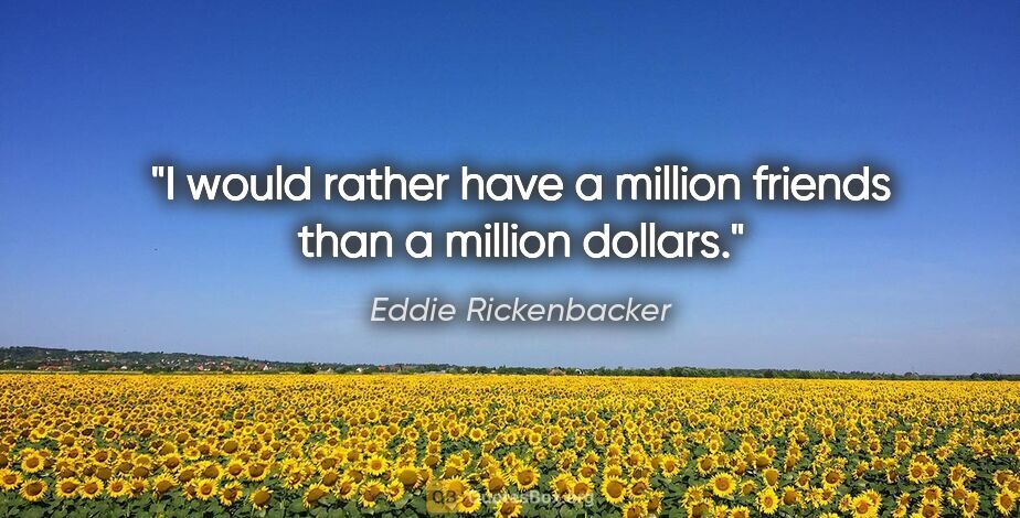 Eddie Rickenbacker quote: "I would rather have a million friends than a million dollars."