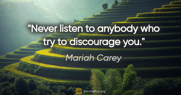 Mariah Carey quote: "Never listen to anybody who try to discourage you."