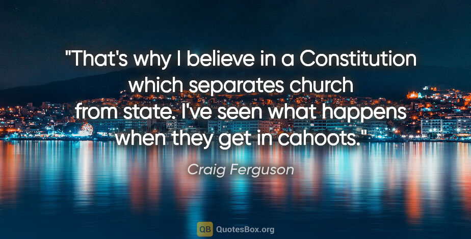 Craig Ferguson quote: "That's why I believe in a Constitution which separates church..."