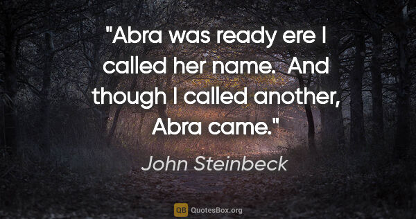 John Steinbeck quote: "Abra was ready ere I called her name.  And though I called..."