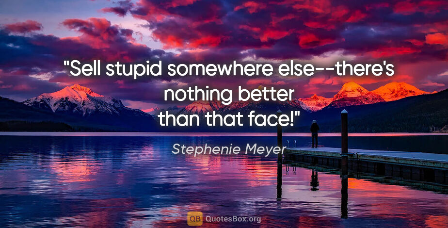 Stephenie Meyer quote: "Sell stupid somewhere else--there's nothing better than that..."