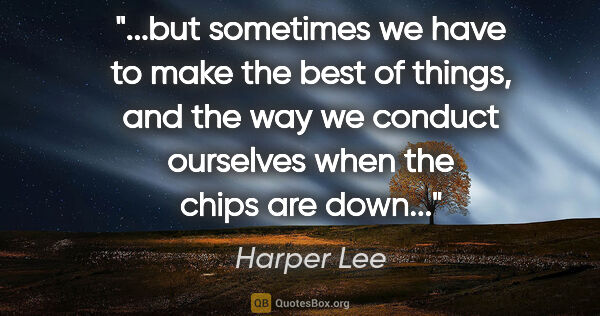 Harper Lee quote: "but sometimes we have to make the best of things, and the way..."