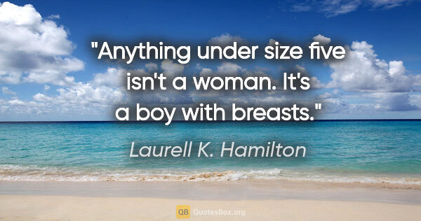 Laurell K. Hamilton quote: "Anything under size five isn't a woman. It's a boy with breasts."